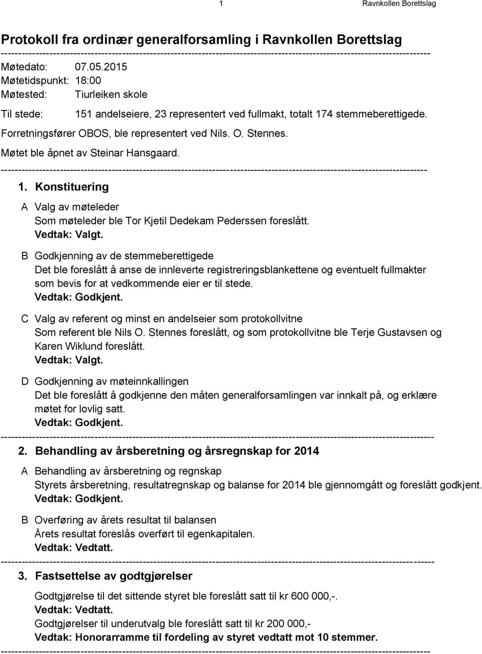 2015 Møtetidspunkt: 18:00 Møtested: Tiurleiken skole Til stede: 151 andelseiere, 23 representert ved fullmakt, totalt 174 stemmeberettigede. Forretningsfører OBOS, ble representert ved Nils. O. Stennes.