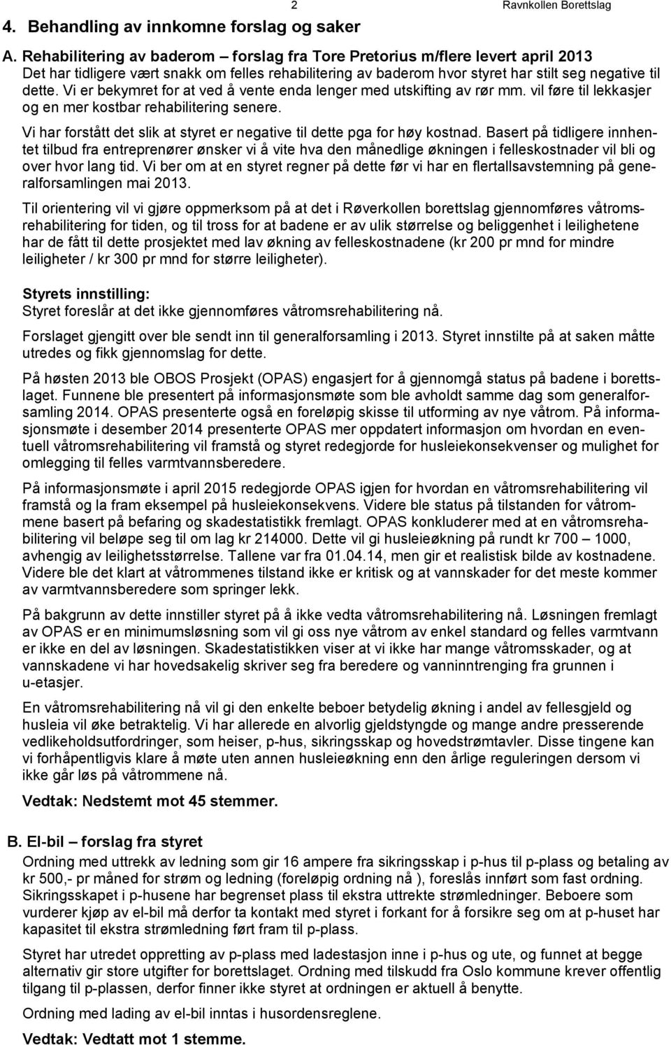 Vi er bekymret for at ved å vente enda lenger med utskifting av rør mm. vil føre til lekkasjer og en mer kostbar rehabilitering senere.