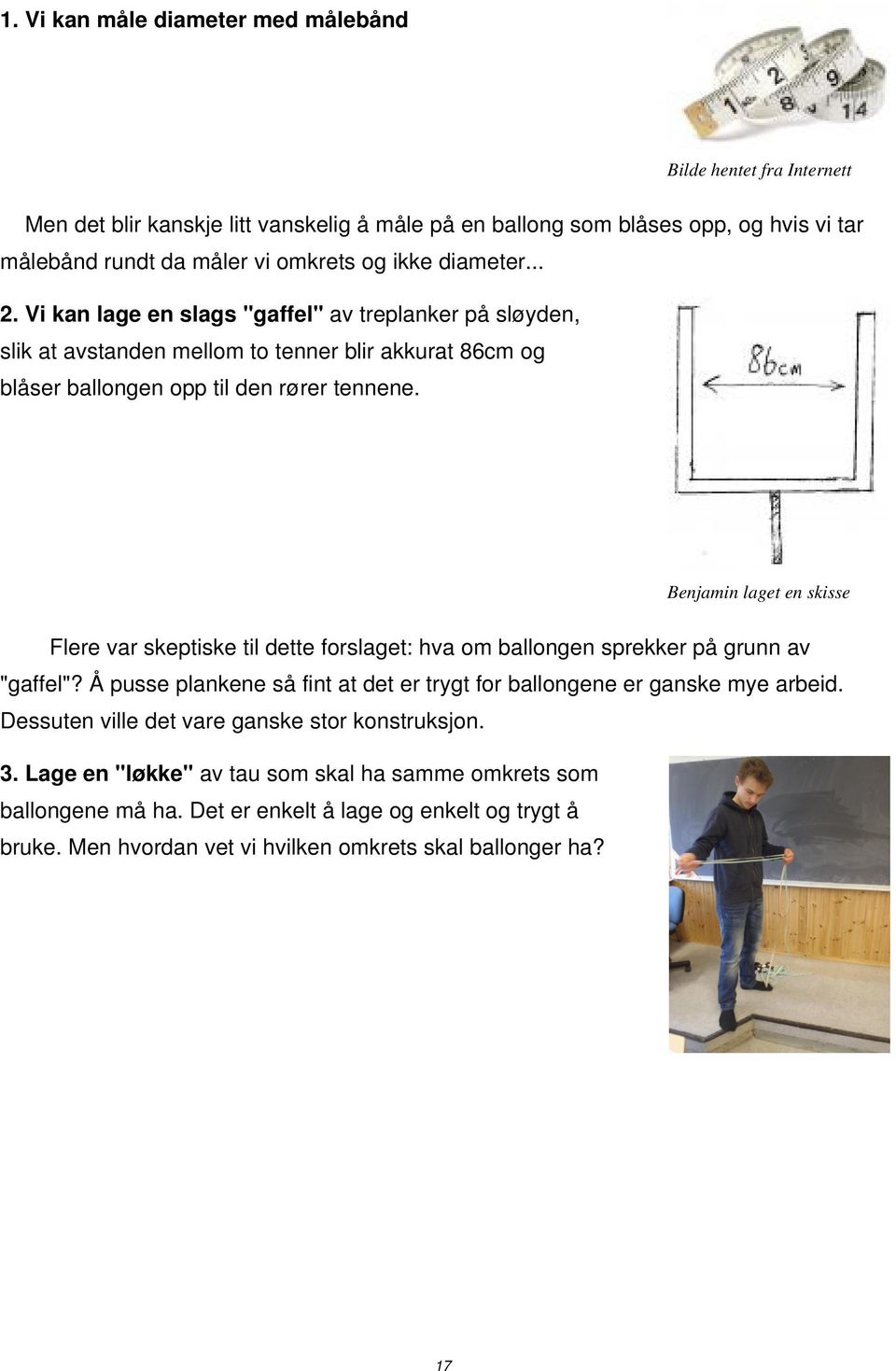 Benjamin laget en skisse Flere var skeptiske til dette forslaget: hva om ballongen sprekker på grunn av "gaffel"? Å pusse plankene så fint at det er trygt for ballongene er ganske mye arbeid.