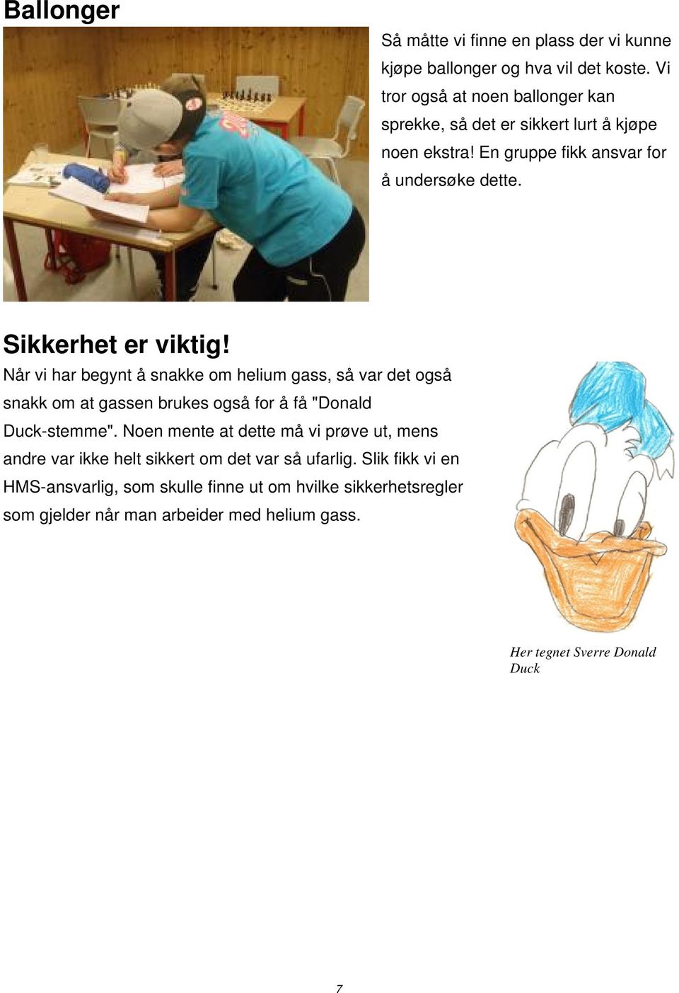 Når vi har begynt å snakke om helium gass, så var det også snakk om at gassen brukes også for å få "Donald Duck-stemme".