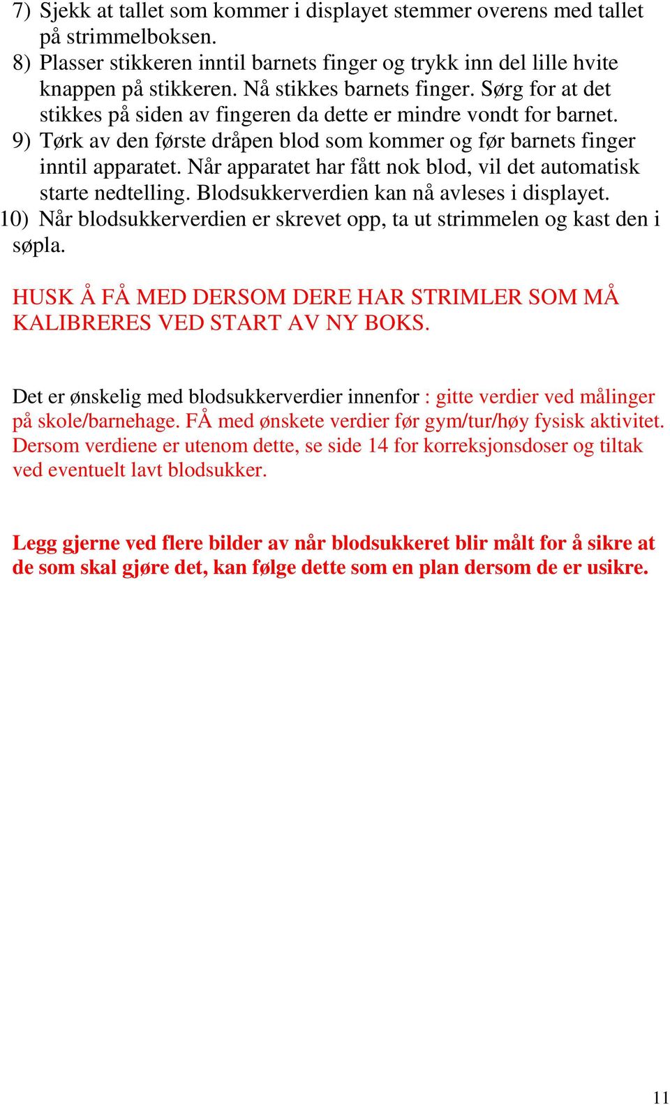 Når apparatet har fått nok blod, vil det automatisk starte nedtelling. Blodsukkerverdien kan nå avleses i displayet. 10) Når blodsukkerverdien er skrevet opp, ta ut strimmelen og kast den i søpla.