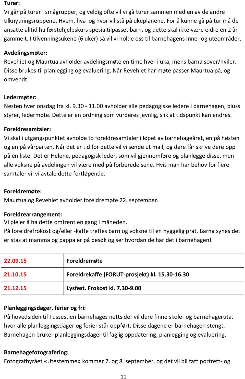 I tilvenningsukene (6 uker) så vil vi holde oss til barnehagens inne- og uteområder. Avdelingsmøter: Revehiet og Maurtua avholder avdelingsmøte en time hver i uka, mens barna sover/hviler.