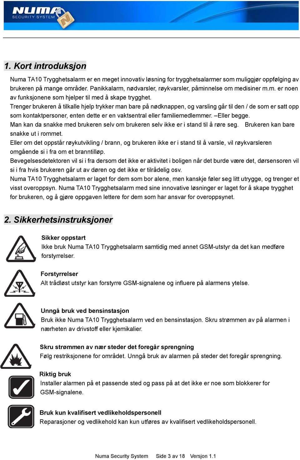 Trenger brukeren å tilkalle hjelp trykker man bare på nødknappen, og varsling går til den / de som er satt opp som kontaktpersoner, enten dette er en vaktsentral eller familiemedlemmer. Eller begge.