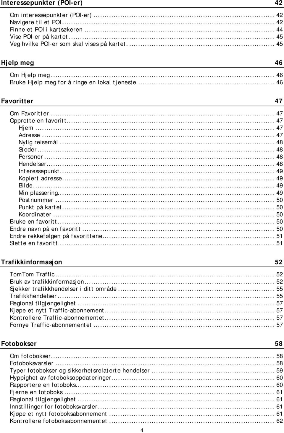 .. 48 Steder... 48 Personer... 48 Hendelser... 48 Interessepunkt... 49 Kopiert adresse... 49 Bilde... 49 Min plassering... 49 Postnummer... 50 Punkt på kartet... 50 Koordinater... 50 Bruke en favoritt.