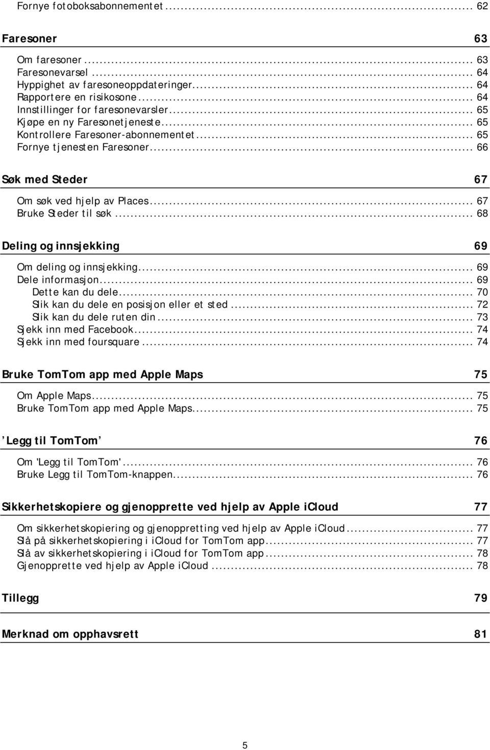 .. 68 Deling og innsjekking 69 Om deling og innsjekking... 69 Dele informasjon... 69 Dette kan du dele... 70 Slik kan du dele en posisjon eller et sted... 72 Slik kan du dele ruten din.