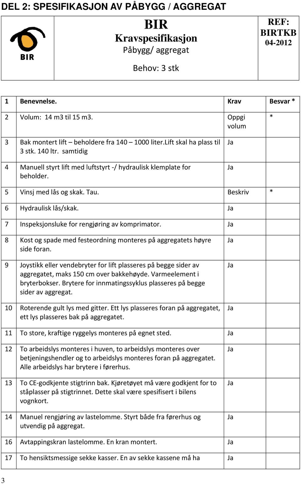 5 Vinsj med lås og skak. Tau. Beskriv * 6 Hydraulisk lås/skak. 7 Inspeksjonsluke for rengjøring av komprimator. 8 Kost og spade med festeordning monteres på aggregatets høyre side foran.