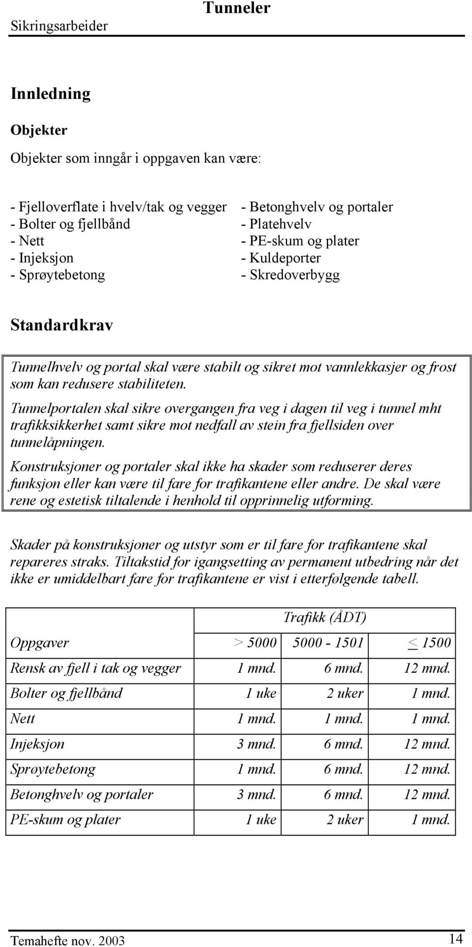 stabiliteten. Tunnelportalen skal sikre overgangen fra veg i dagen til veg i tunnel mht trafikksikkerhet samt sikre mot nedfall av stein fra fjellsiden over tunnelåpningen.