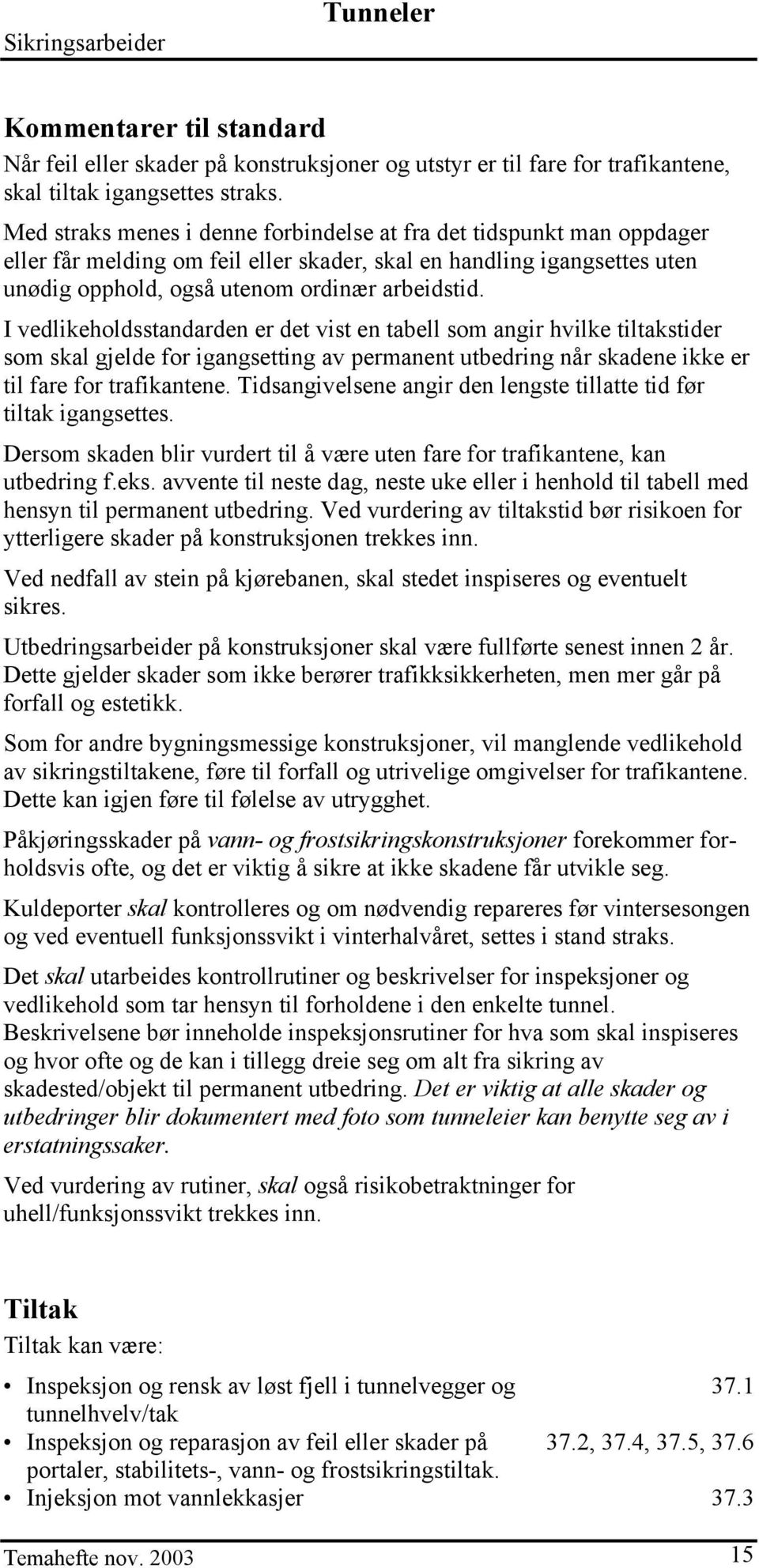 I vedlikeholdsstandarden er det vist en tabell som angir hvilke tiltakstider som skal gjelde for igangsetting av permanent utbedring når skadene ikke er til fare for trafikantene.