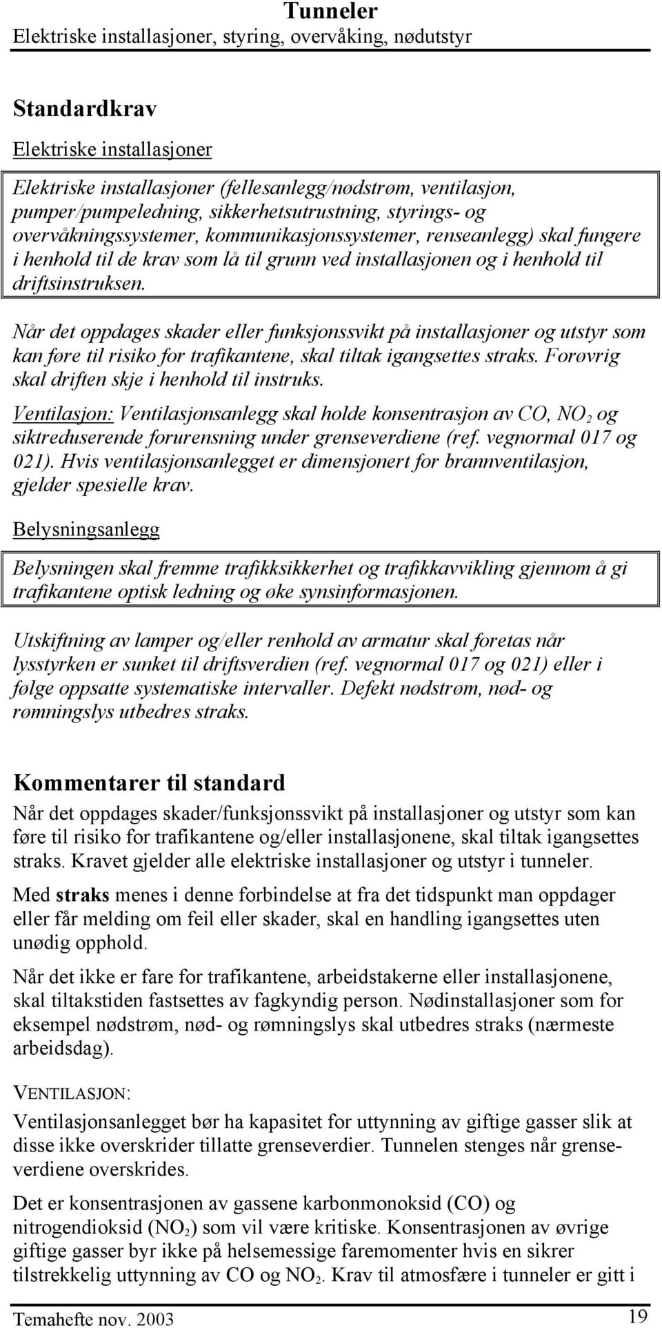 Når det oppdages skader eller funksjonssvikt på installasjoner og utstyr som kan føre til risiko for trafikantene, skal tiltak igangsettes straks. Forøvrig skal driften skje i henhold til instruks.