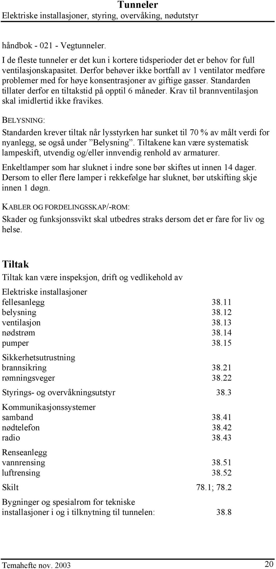 Krav til brannventilasjon skal imidlertid ikke fravikes. BELYSNING: Standarden krever tiltak når lysstyrken har sunket til 70 % av målt verdi for nyanlegg, se også under Belysning.