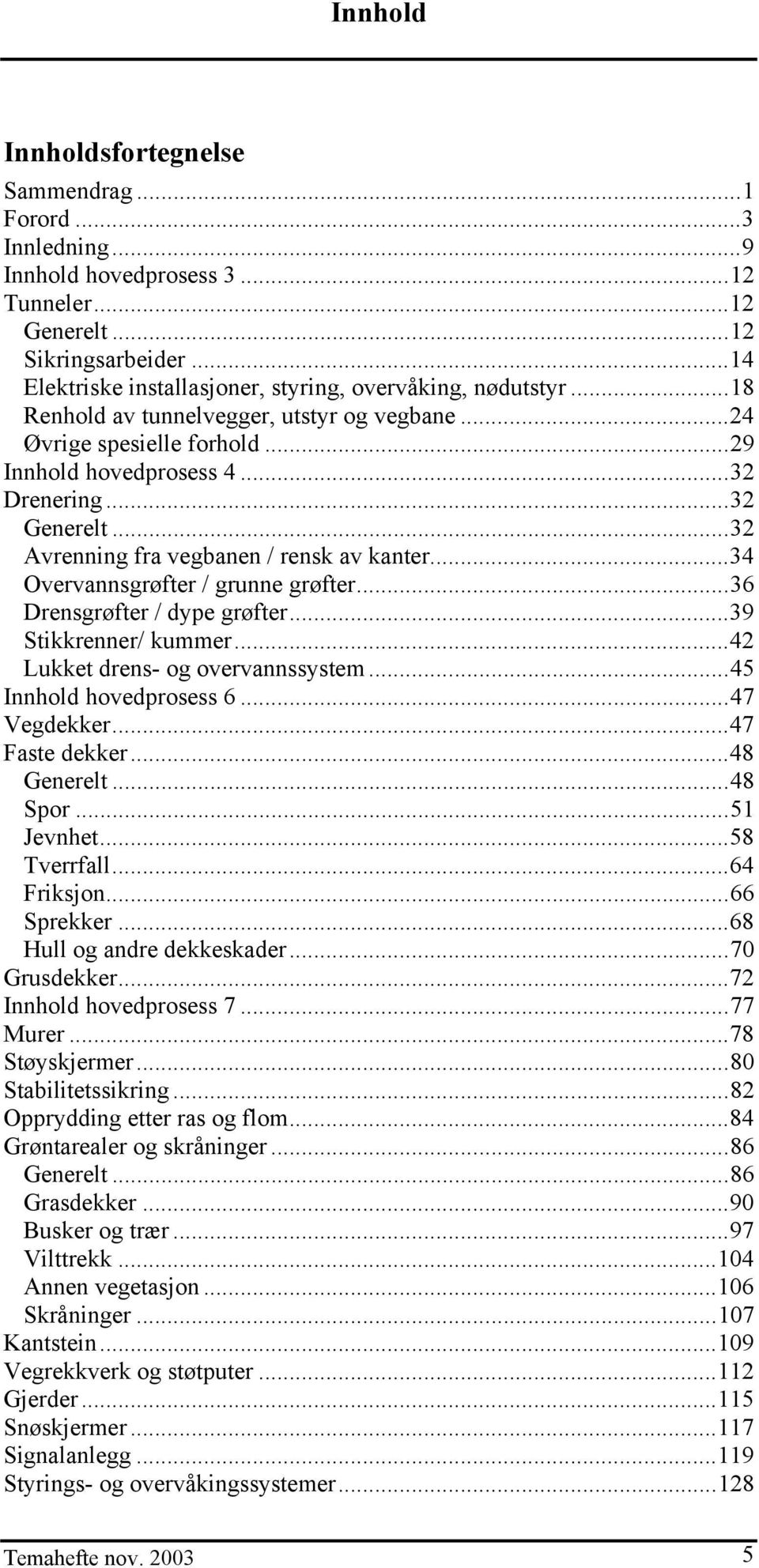 ..32 Avrenning fra vegbanen / rensk av kanter...34 Overvannsgrøfter / grunne grøfter...36 Drensgrøfter / dype grøfter...39 Stikkrenner/ kummer...42 Lukket drens- og overvannssystem.