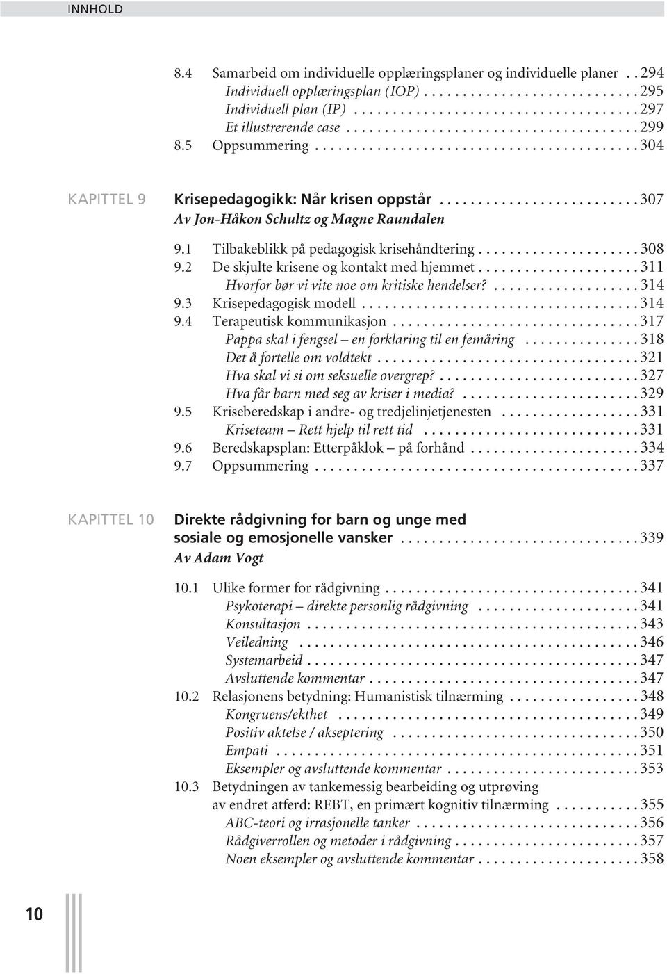 1 Tilbakeblikk på pedagogisk krisehåndtering..................... 308 9.2 De skjulte krisene og kontakt med hjemmet..................... 311 Hvorfor bør vi vite noe om kritiske hendelser?................... 314 9.