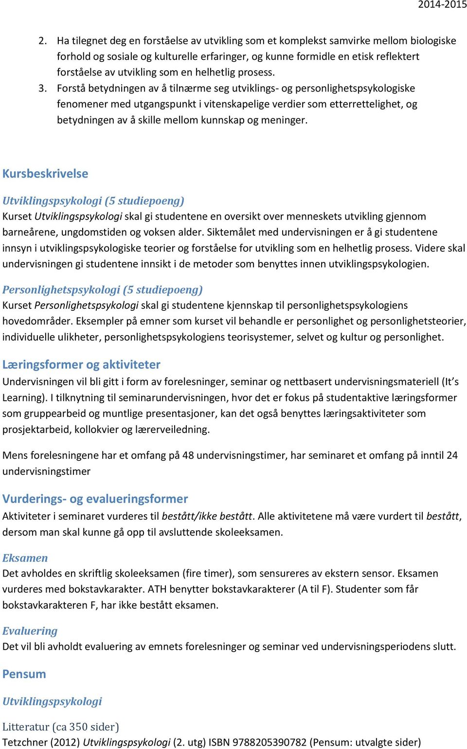 Forstå betydningen av å tilnærme seg utviklings- og personlighetspsykologiske fenomener med utgangspunkt i vitenskapelige verdier som etterrettelighet, og betydningen av å skille mellom kunnskap og