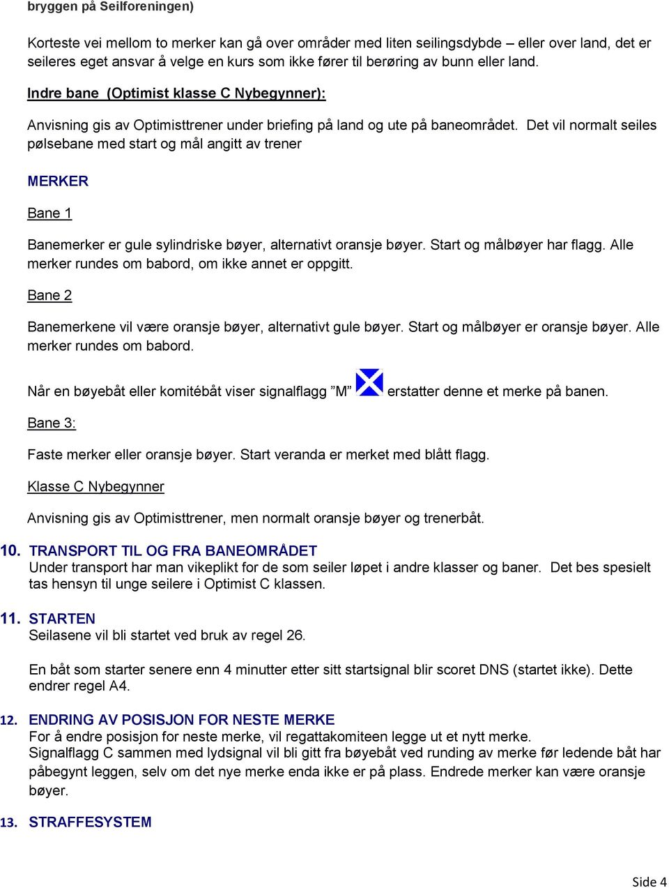 Det vil normalt seiles pølsebane med start og mål angitt av trener MERKER Bane 1 Banemerker er gule sylindriske bøyer, alternativt oransje bøyer. Start og målbøyer har flagg.