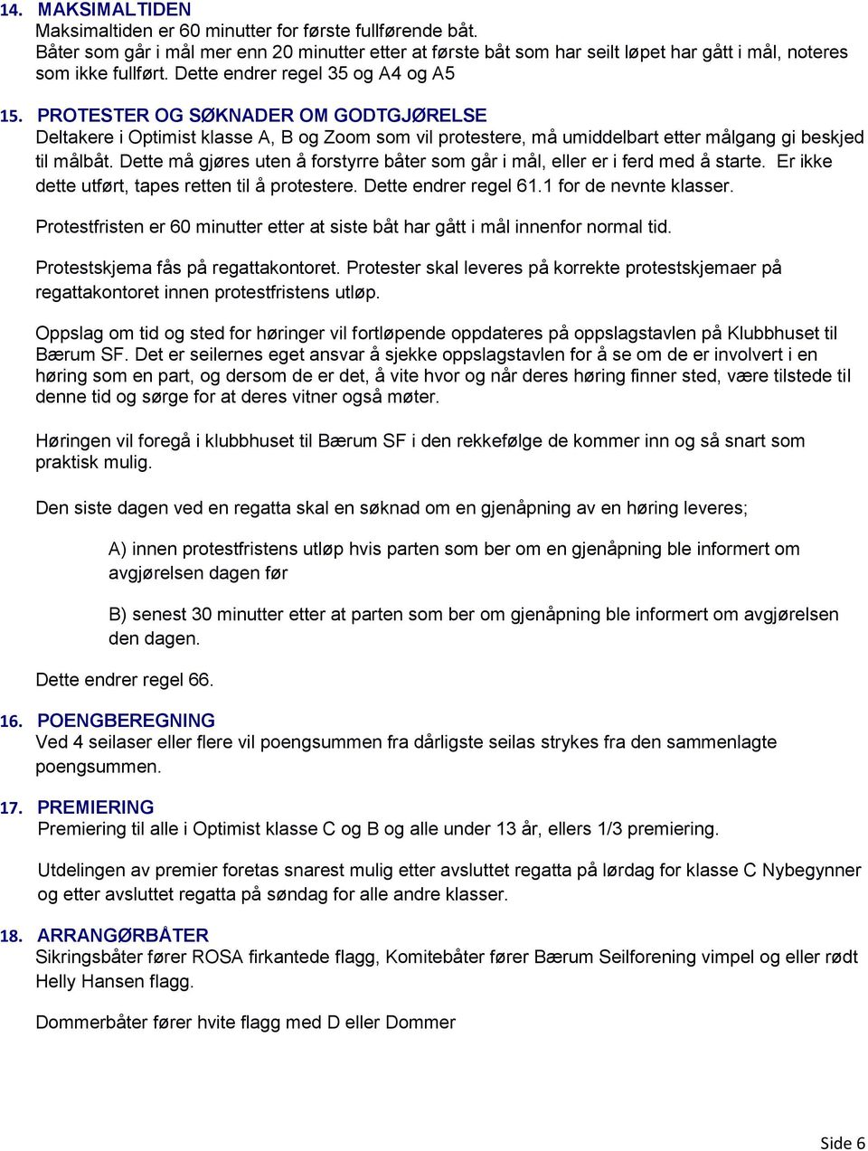 Dette må gjøres uten å forstyrre båter som går i mål, eller er i ferd med å starte. Er ikke dette utført, tapes retten til å protestere. Dette endrer regel 61.1 for de nevnte klasser.