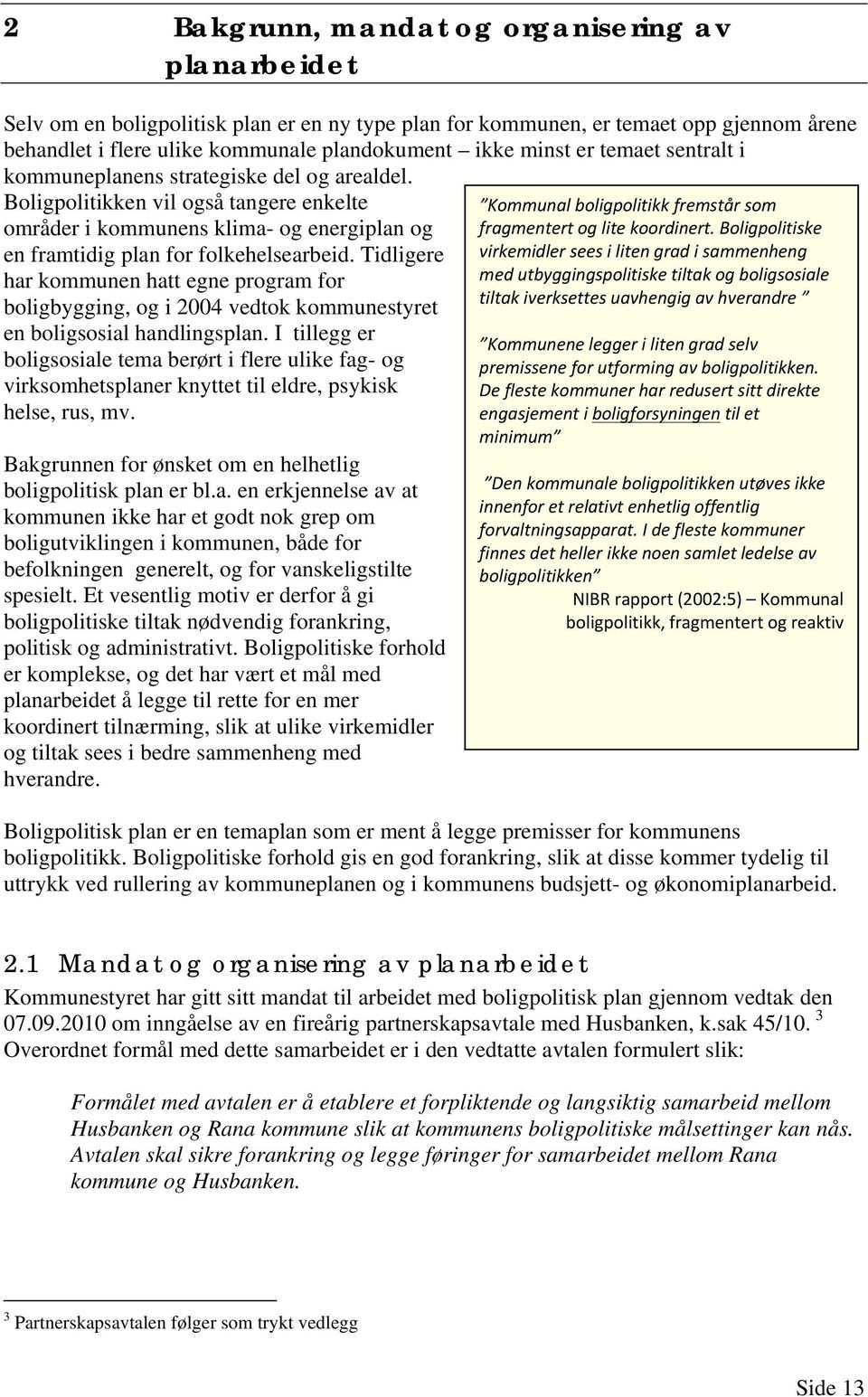 Tidligere har kommunen hatt egne program for boligbygging, og i 2004 vedtok kommunestyret en boligsosial handlingsplan.