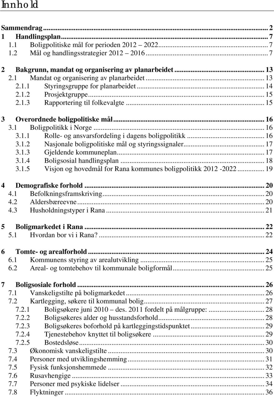 1 Boligpolitikk i Norge... 16 3.1.1 Rolle- og ansvarsfordeling i dagens boligpolitikk... 16 3.1.2 Nasjonale boligpolitiske mål og styringssignaler... 17 3.1.3 Gjeldende kommuneplan... 17 3.1.4 Boligsosial handlingsplan.