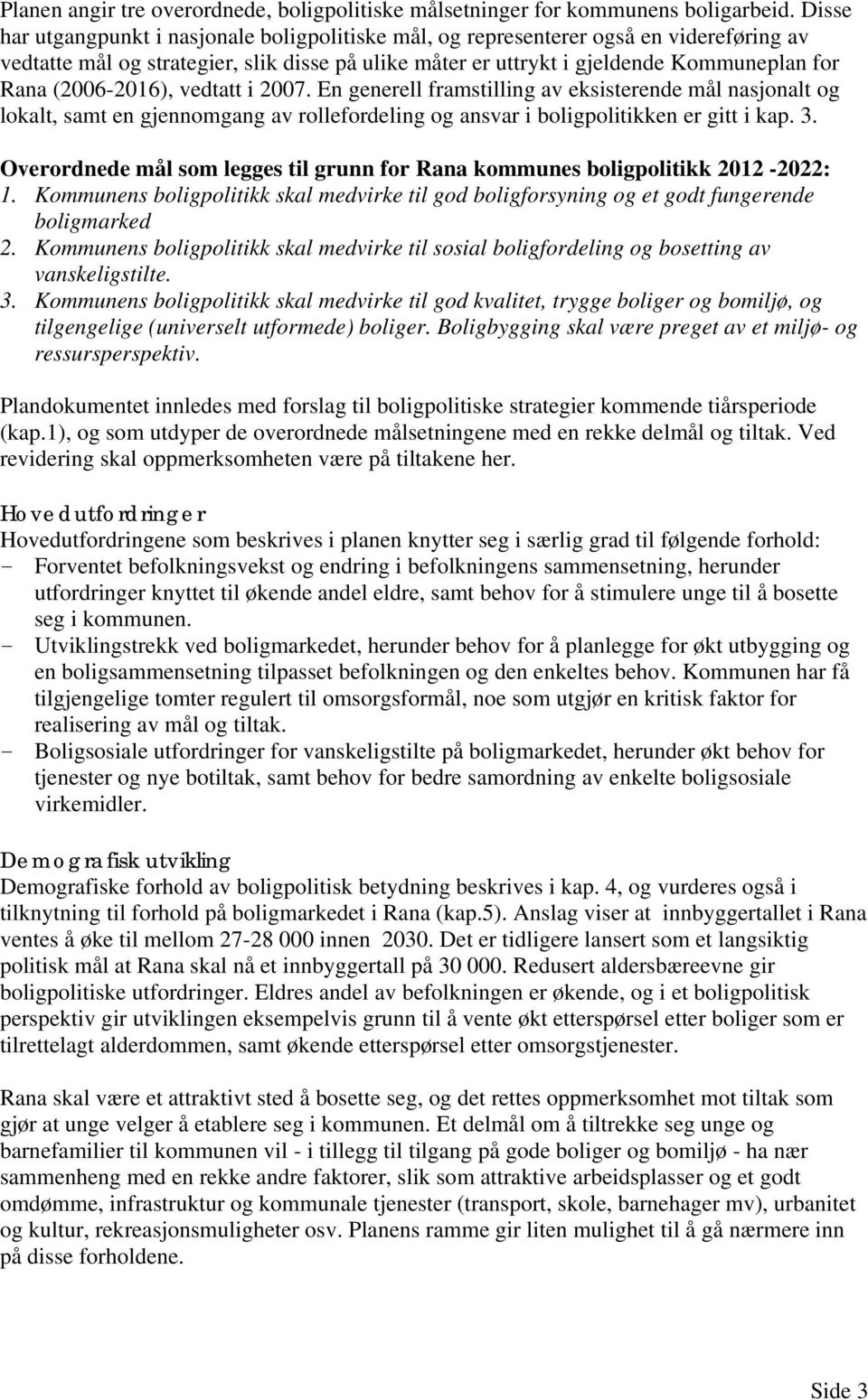 (2006-2016), vedtatt i 2007. En generell framstilling av eksisterende mål nasjonalt og lokalt, samt en gjennomgang av rollefordeling og ansvar i boligpolitikken er gitt i kap. 3.