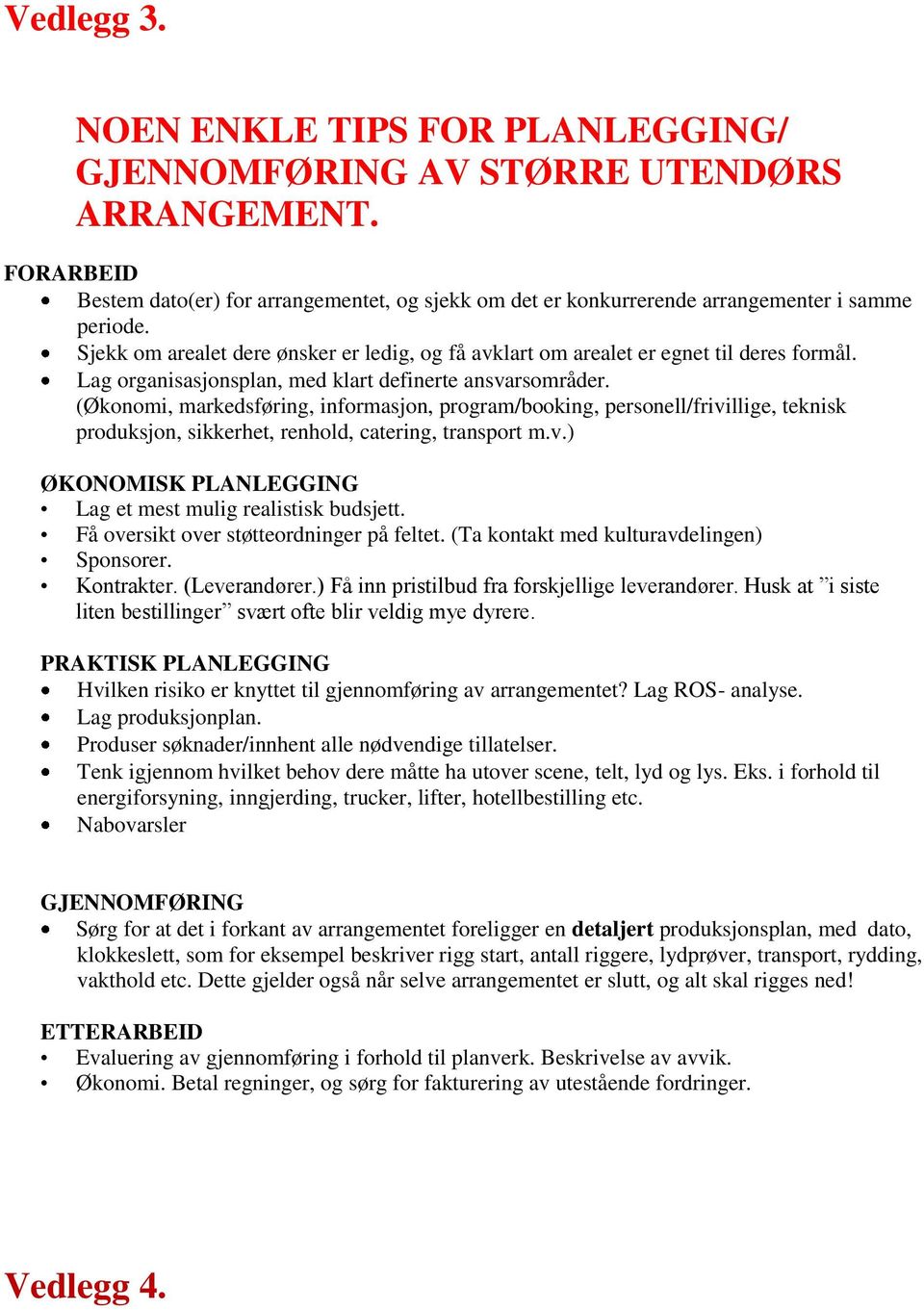 (Økonomi, markedsføring, informasjon, program/booking, personell/frivillige, teknisk produksjon, sikkerhet, renhold, catering, transport m.v.) ØKONOMISK PLANLEGGING Lag et mest mulig realistisk budsjett.