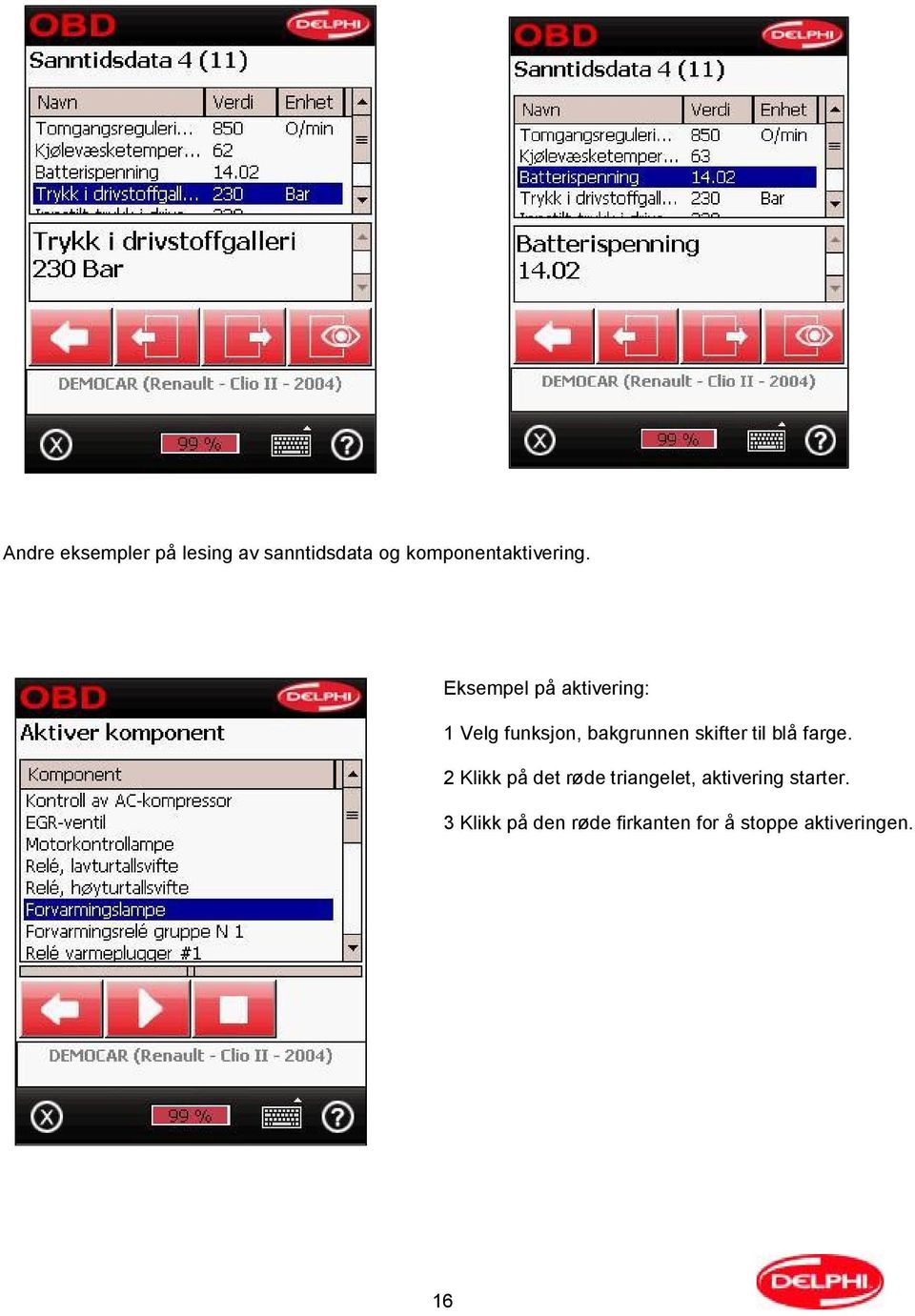 Eksempel på aktivering: 1 Velg funksjon, bakgrunnen skifter