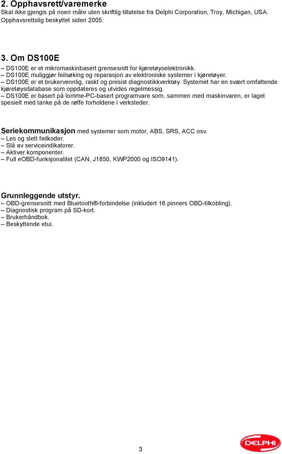 DS100E er et brukervennlig, raskt og presist diagnostikkverktøy. Systemet har en svært omfattende kjøretøysdatabase som oppdateres og utvides regelmessig.