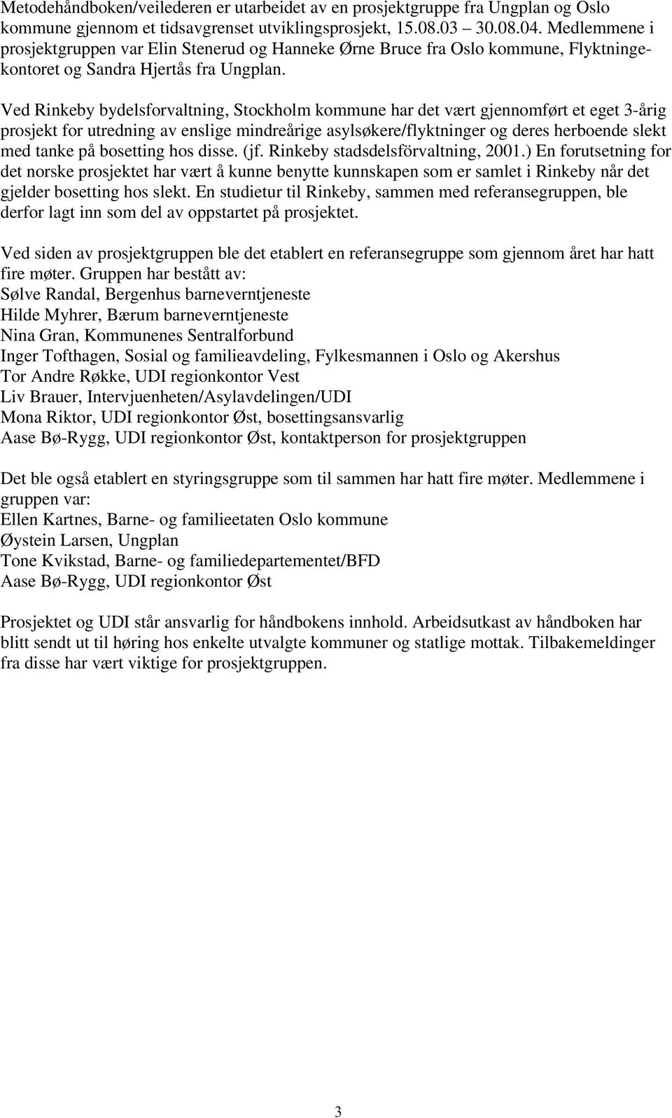 Ved Rinkeby bydelsforvaltning, Stockholm kommune har det vært gjennomført et eget 3-årig prosjekt for utredning av enslige mindreårige asylsøkere/flyktninger og deres herboende slekt med tanke på