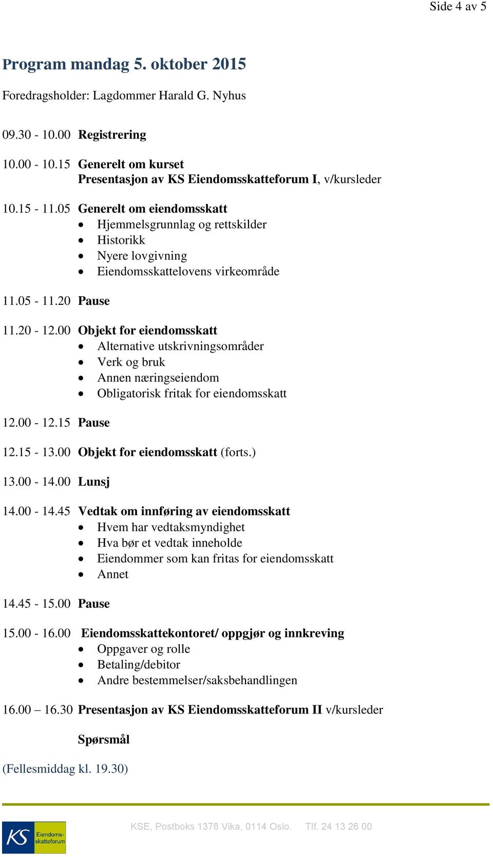 00 Objekt for eiendomsskatt Alternative utskrivningsområder Verk og bruk Annen næringseiendom Obligatorisk fritak for eiendomsskatt 12.00-12.15 Pause 12.15-13.00 Objekt for eiendomsskatt (forts.) 13.