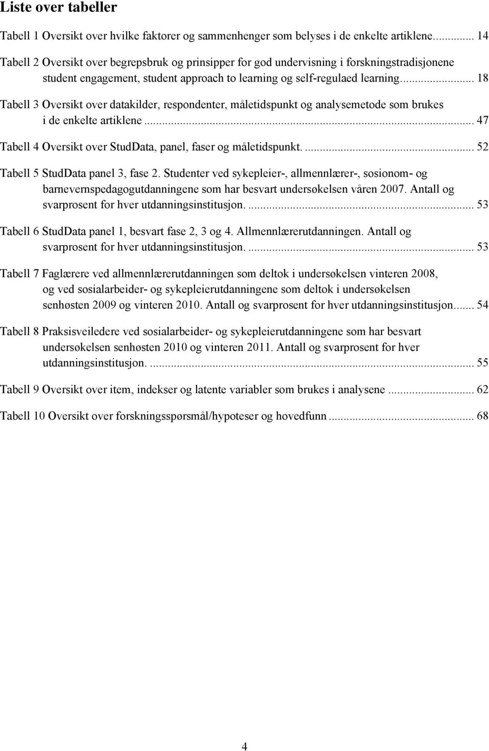 ... 18 Tabell 3 Oversikt over datakilder, respondenter, måletidspunkt og analysemetode som brukes i de enkelte artiklene... 47 Tabell 4 Oversikt over StudData, panel, faser og måletidspunkt.