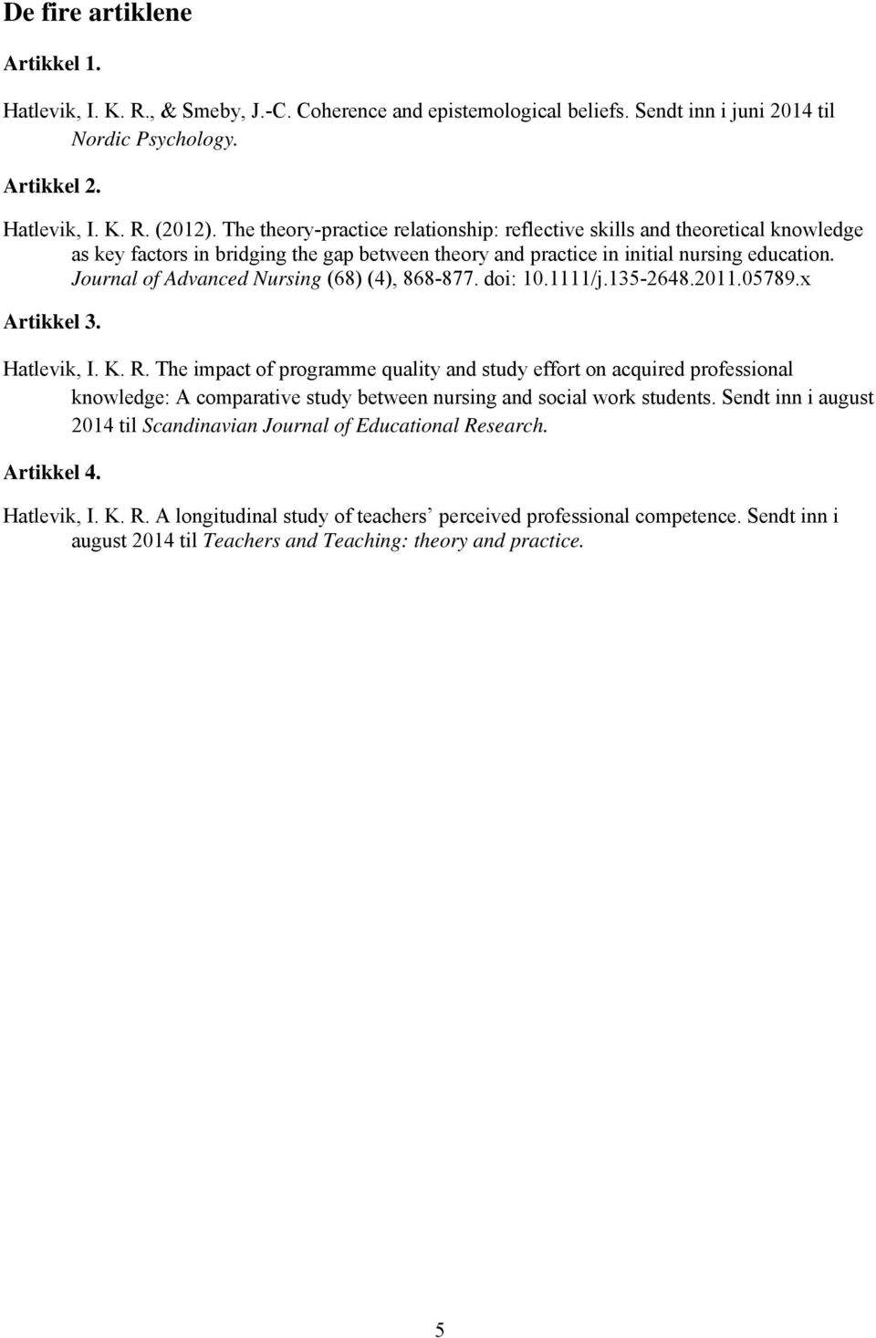 Journal of Advanced Nursing (68) (4), 868-877. doi: 10.1111/j.135-2648.2011.05789.x Artikkel 3. Hatlevik, I. K. R.