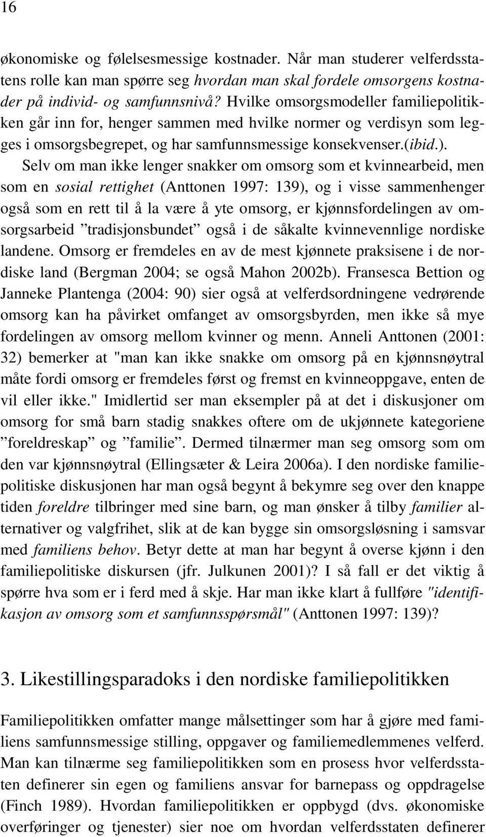 Selv om man ikke lenger snakker om omsorg som et kvinnearbeid, men som en sosial rettighet (Anttonen 1997: 139), og i visse sammenhenger også som en rett til å la være å yte omsorg, er