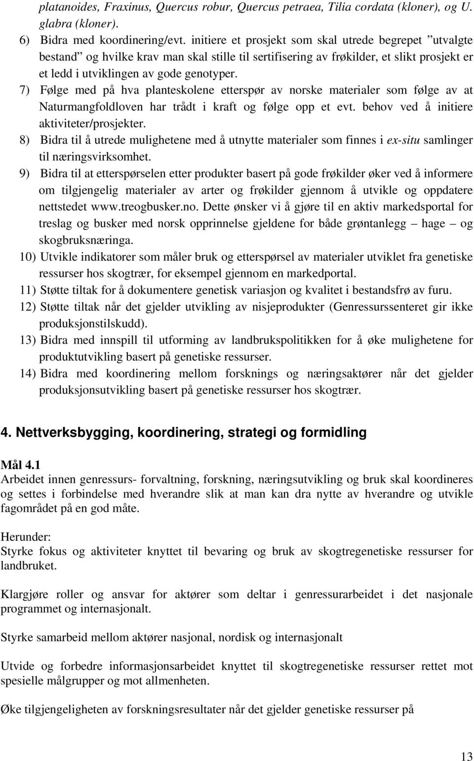 7) Følge med på hva planteskolene etterspør av norske materialer som følge av at Naturmangfoldloven har trådt i kraft og følge opp et evt. behov ved å initiere aktiviteter/prosjekter.