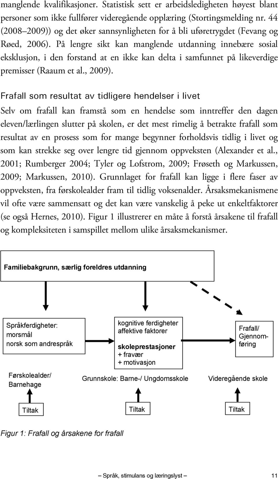 På lengre sikt kan manglende utdanning innebære sosial eksklusjon, i den forstand at en ikke kan delta i samfunnet på likeverdige premisser (Raaum et al., 2009).