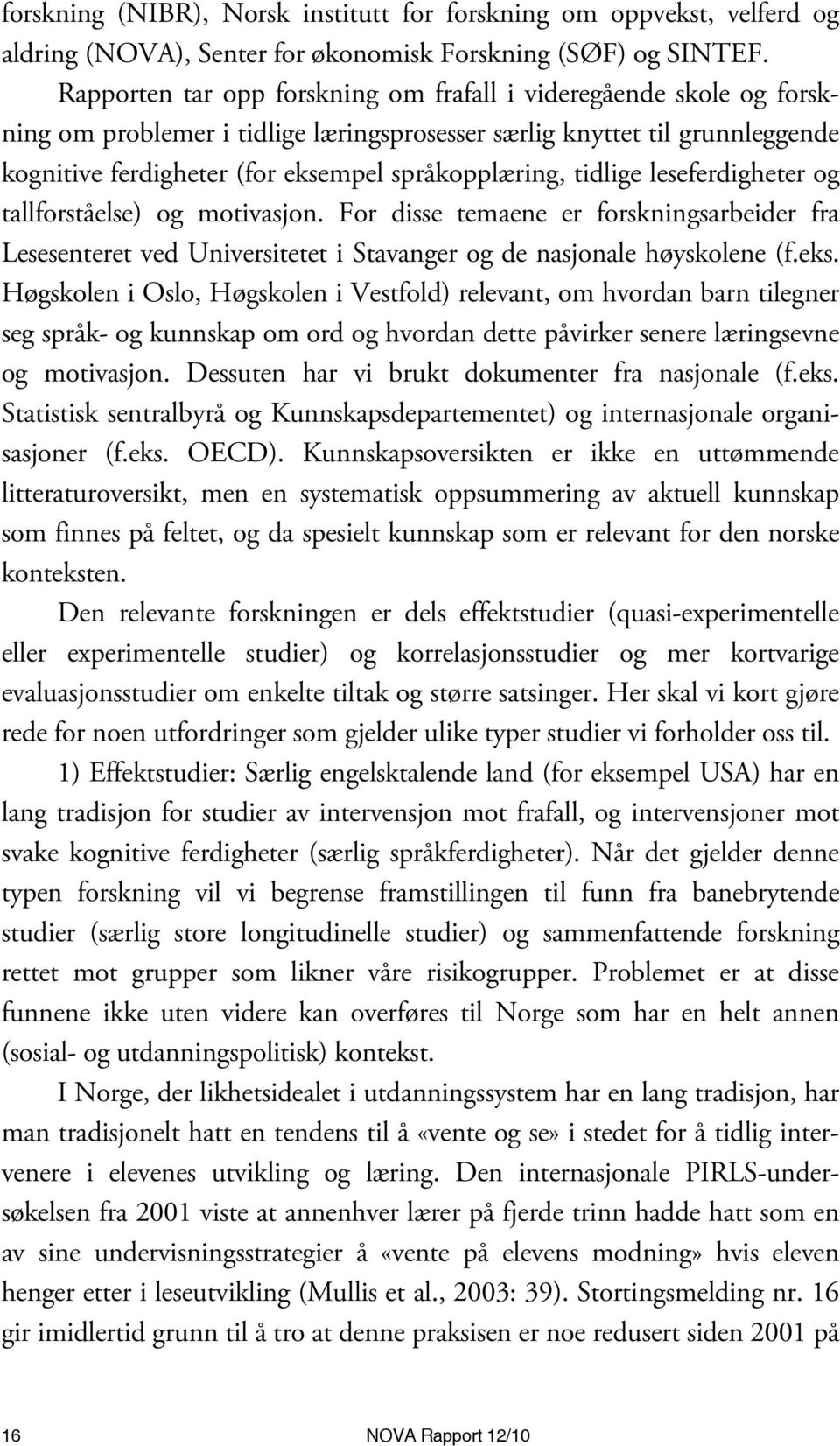 tidlige leseferdigheter og tallforståelse) og motivasjon. For disse temaene er forskningsarbeider fra Lesesenteret ved Universitetet i Stavanger og de nasjonale høyskolene (f.eks.