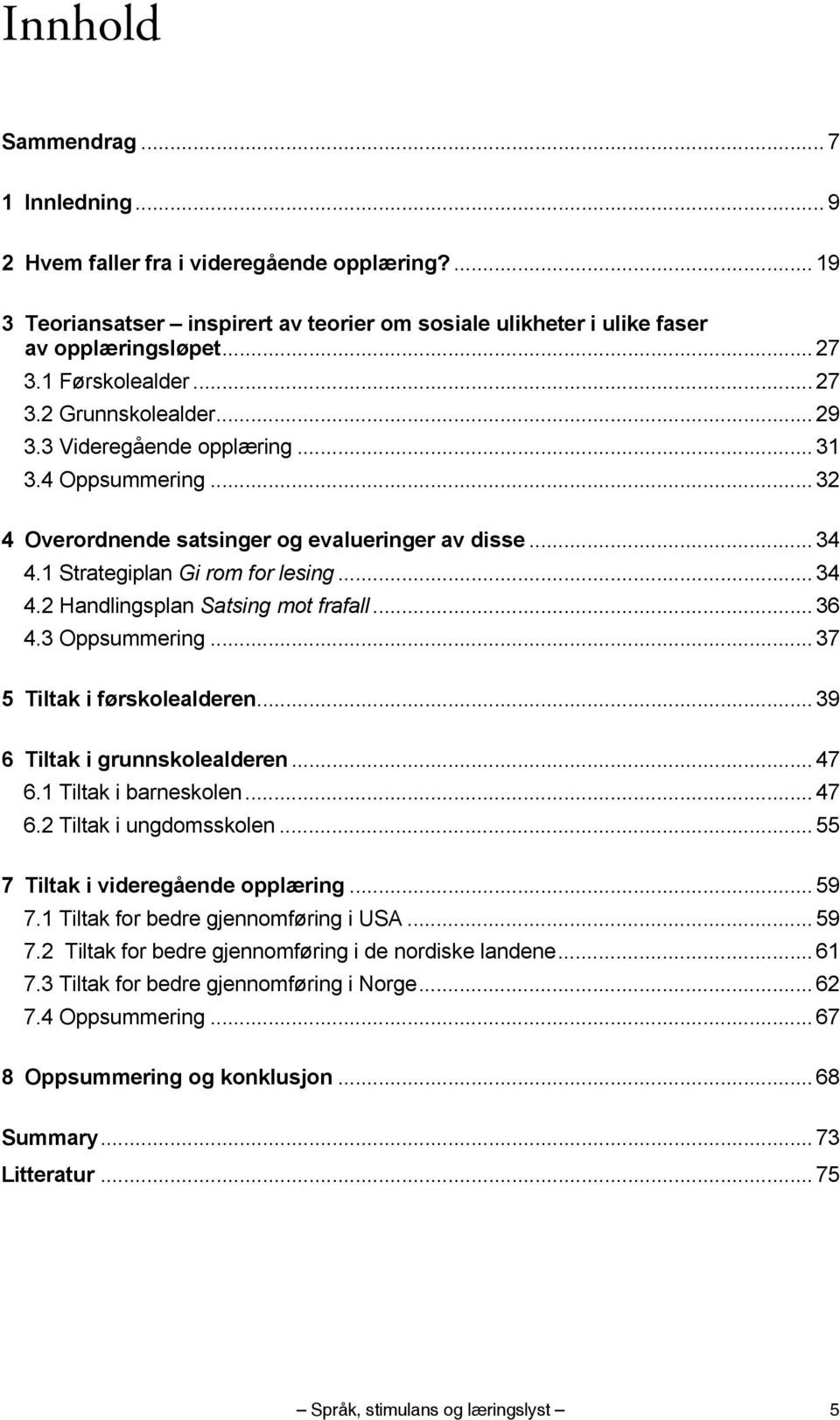 .. 34 4.2 Handlingsplan Satsing mot frafall... 36 4.3 Oppsummering... 37 5 Tiltak i førskolealderen... 39 6 Tiltak i grunnskolealderen... 47 6.1 Tiltak i barneskolen... 47 6.2 Tiltak i ungdomsskolen.