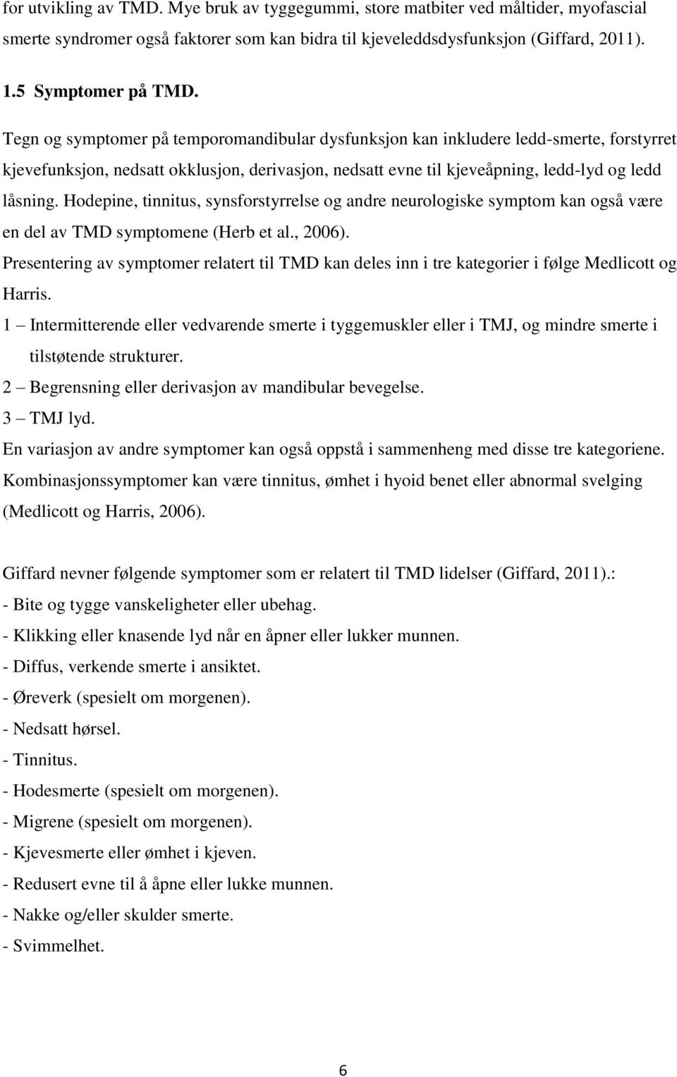 Hodepine, tinnitus, synsforstyrrelse og andre neurologiske symptom kan også være en del av TMD symptomene (Herb et al., 2006).