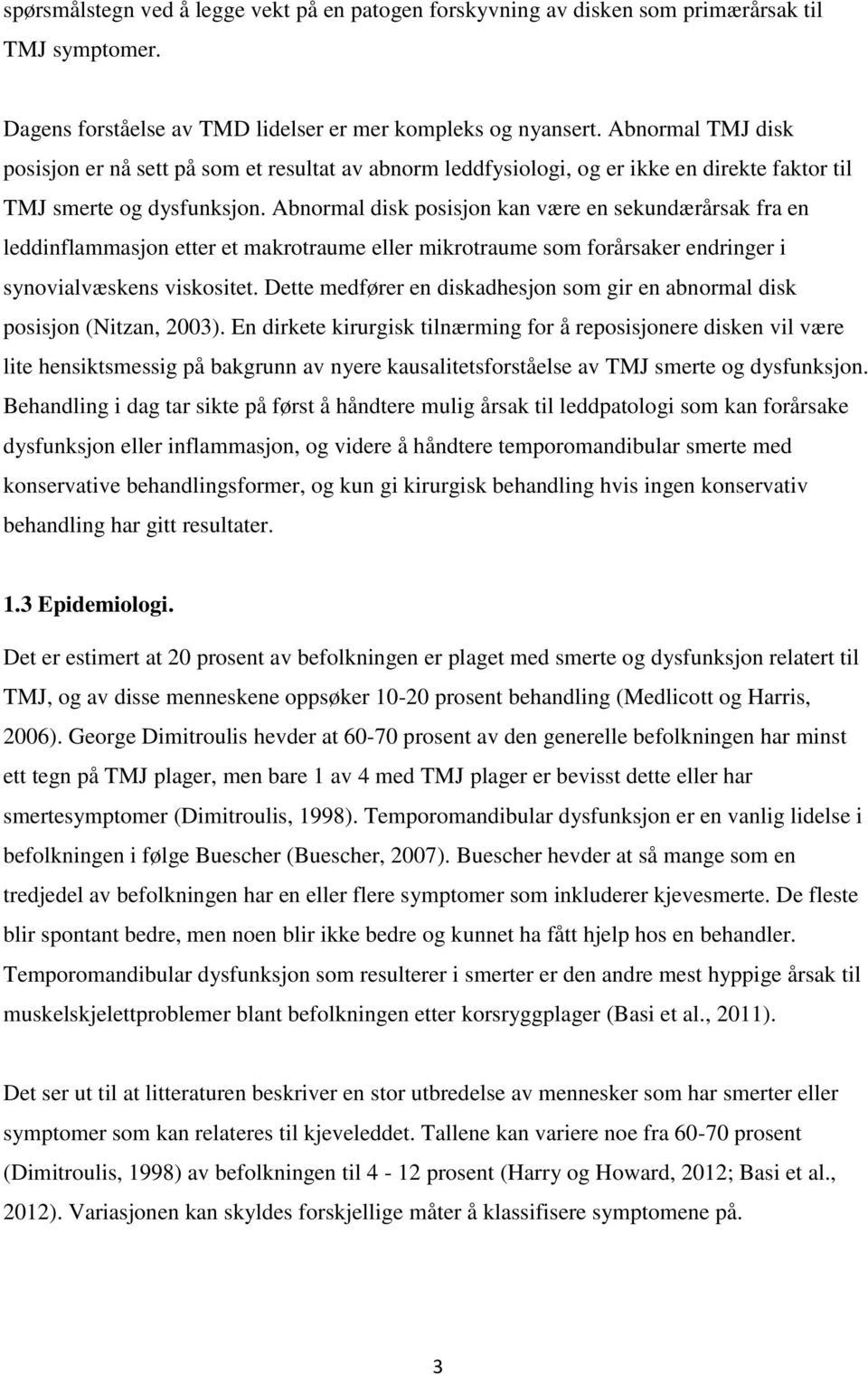 Abnormal disk posisjon kan være en sekundærårsak fra en leddinflammasjon etter et makrotraume eller mikrotraume som forårsaker endringer i synovialvæskens viskositet.