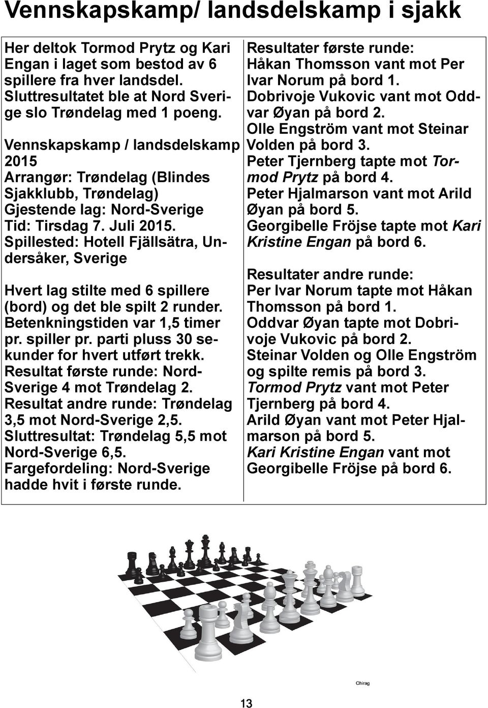 Spillested: Hotell Fjällsätra, Undersåker, Sverige Hvert lag stilte med 6 spillere (bord) og det ble spilt 2 runder. Betenkningstiden var 1,5 timer pr. spiller pr.