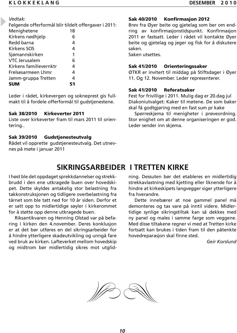 Sak 38/2010 Kirkeverter 2011 Liste over kirkeverter fram til mars 2011 til orientering.. Sak 40/2010 Konfirmasjon 2012 Brev fra Øyer beite og gjetelag som ber om endring av konfirmasjonstidspunkt.