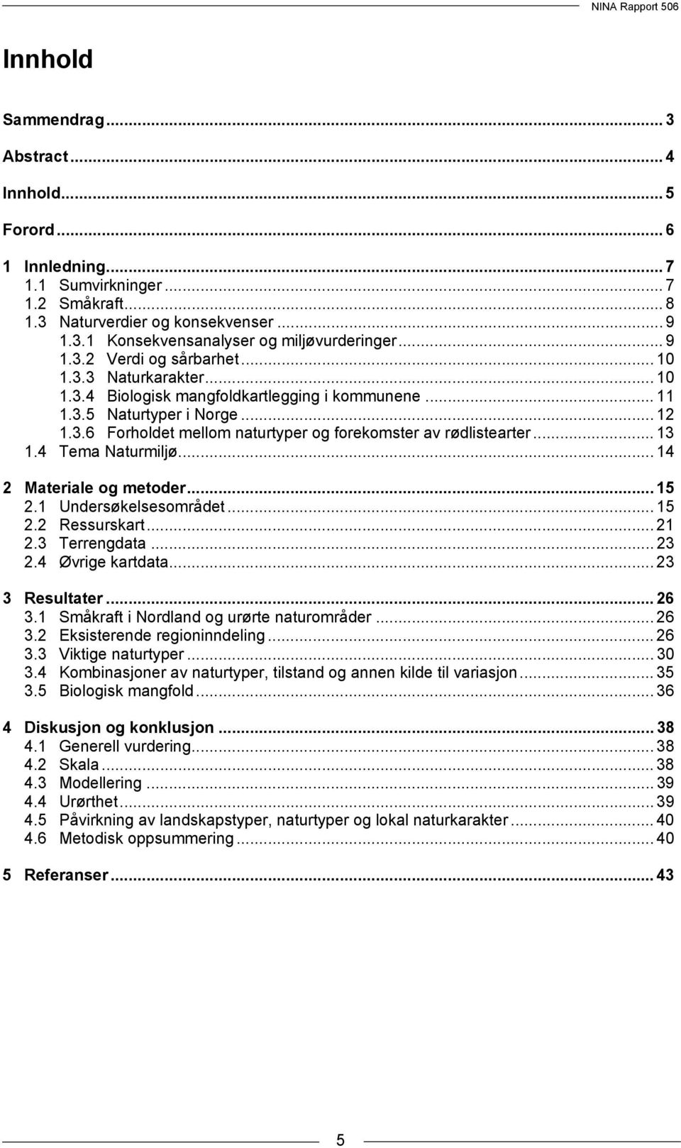 .. 13 1.4 Tema Naturmiljø... 14 2 Materiale og metoder... 15 2.1 Undersøkelsesområdet... 15 2.2 Ressurskart... 21 2.3 Terrengdata... 23 2.4 Øvrige kartdata... 23 3 Resultater... 26 3.