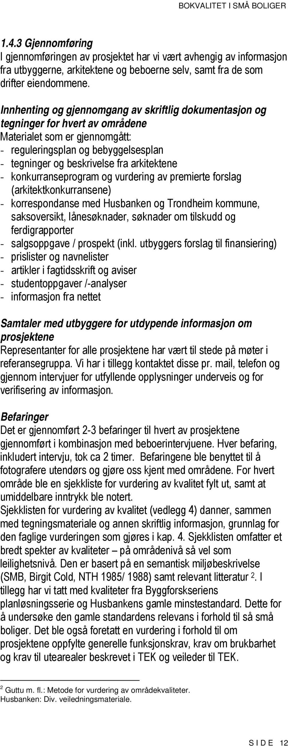 - konkurranseprogram og vurdering av premierte forslag (arkitektkonkurransene) - korrespondanse med Husbanken og Trondheim kommune, saksoversikt, lånesøknader, søknader om tilskudd og ferdigrapporter