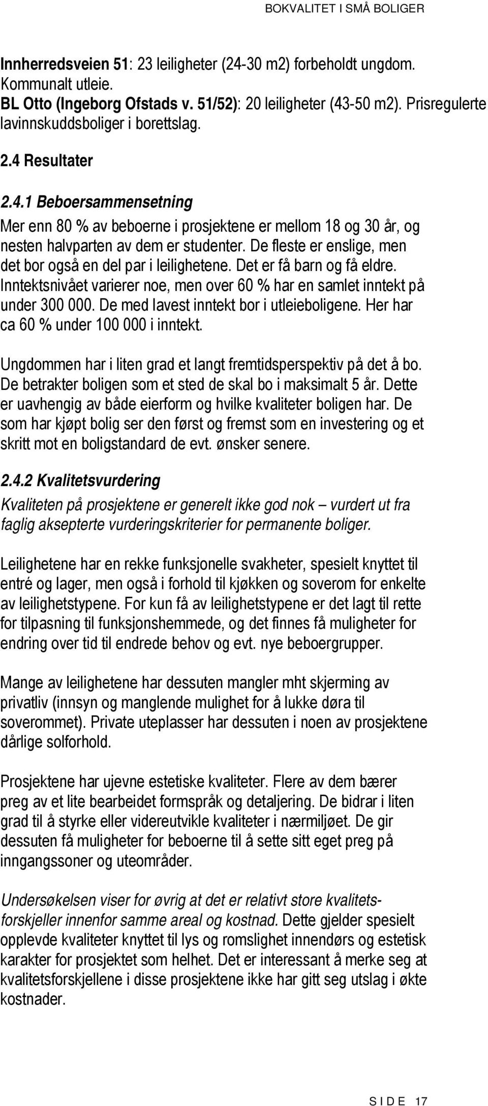 Det er få barn og få eldre. Inntektsnivået varierer noe, men over 60 % har en samlet inntekt på under 300 000. De med lavest inntekt bor i utleieboligene. Her har ca 60 % under 100 000 i inntekt.