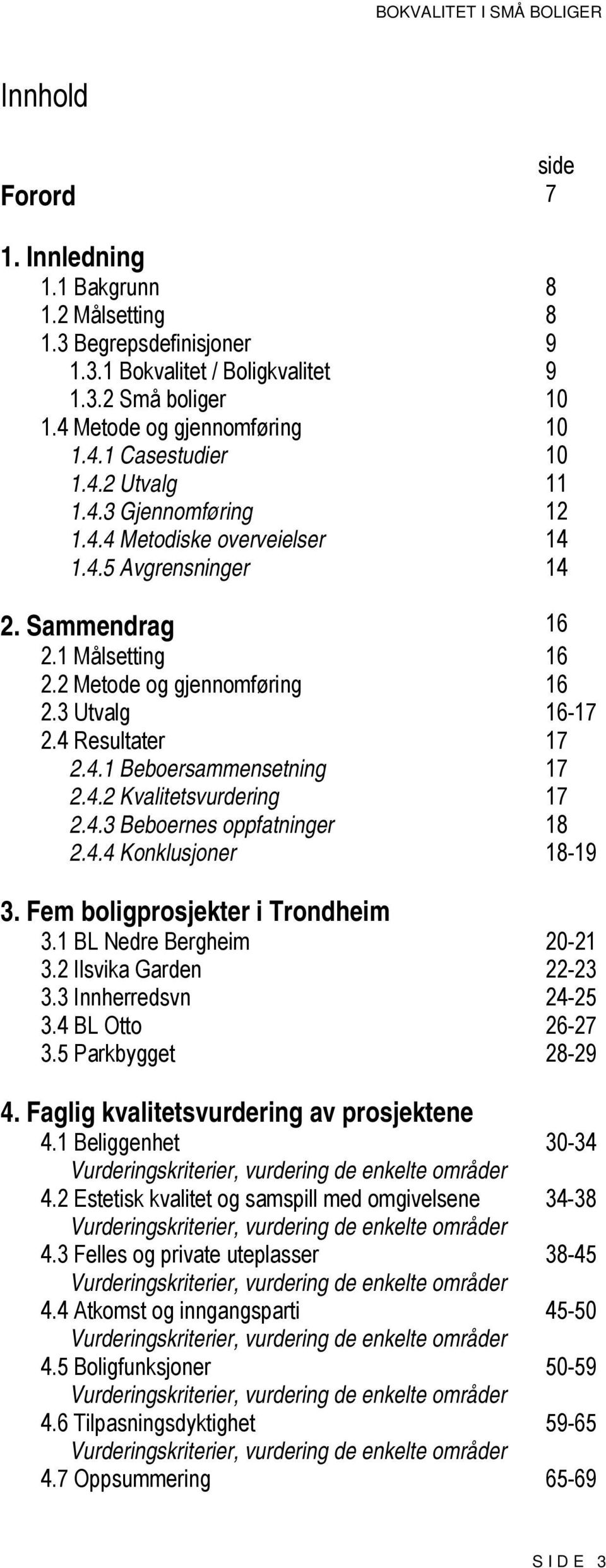 4.2 Kvalitetsvurdering 17 2.4.3 Beboernes oppfatninger 18 2.4.4 Konklusjoner 18-19 3. Fem boligprosjekter i Trondheim 3.1 BL Nedre Bergheim 20-21 3.2 Ilsvika Garden 22-23 3.3 Innherredsvn 24-25 3.