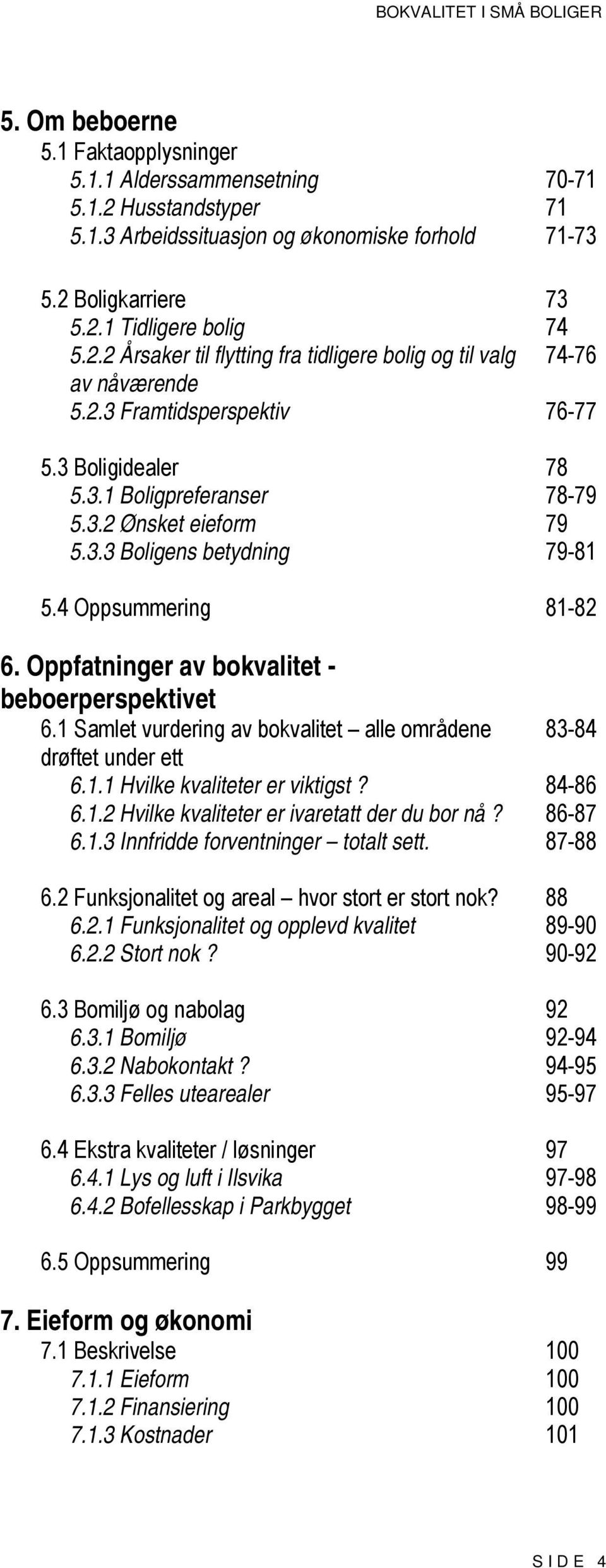 Oppfatninger av bokvalitet - beboerperspektivet 6.1 Samlet vurdering av bokvalitet alle områdene 83-84 drøftet under ett 6.1.1 Hvilke kvaliteter er viktigst? 84-86 6.1.2 Hvilke kvaliteter er ivaretatt der du bor nå?