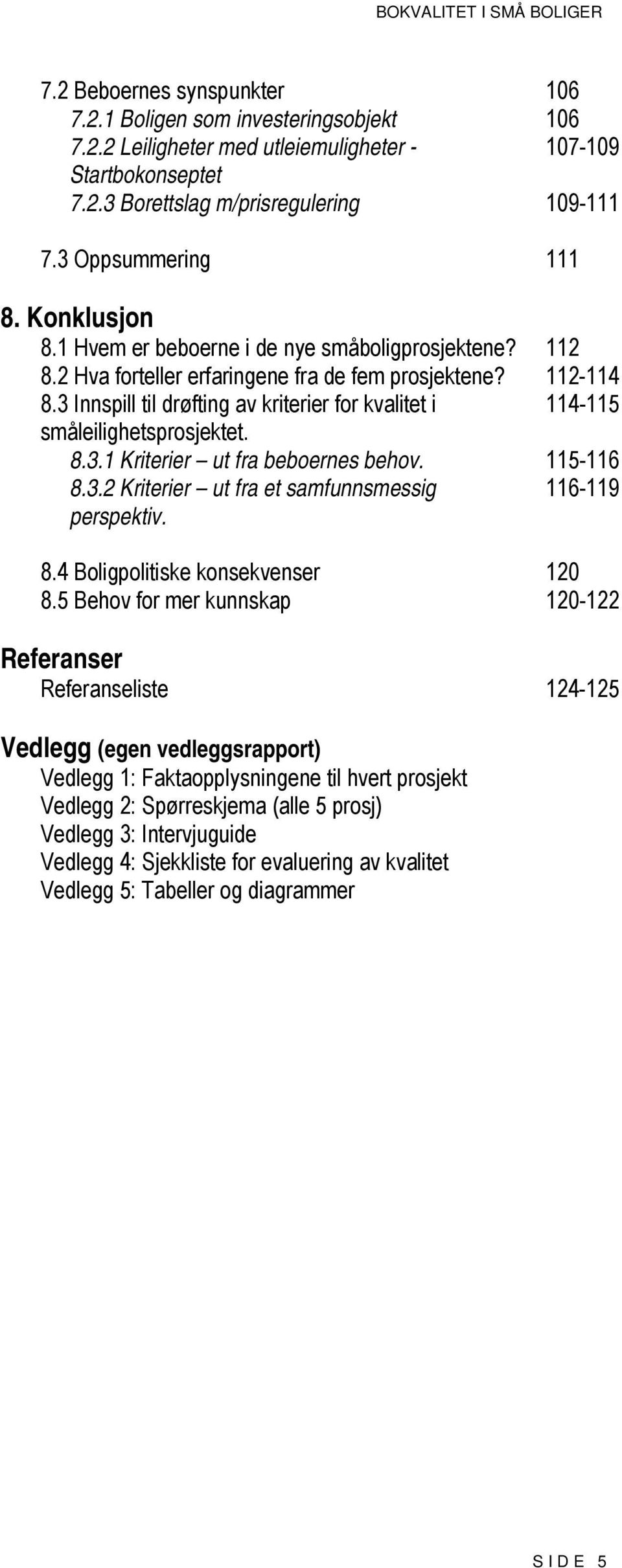 3 Innspill til drøfting av kriterier for kvalitet i 114-115 småleilighetsprosjektet. 8.3.1 Kriterier ut fra beboernes behov. 115-116 8.3.2 Kriterier ut fra et samfunnsmessig 116-119 perspektiv. 8.4 Boligpolitiske konsekvenser 120 8.