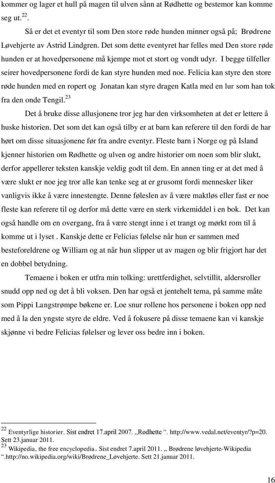 Felicia kan styre den store røde hunden med en ropert og Jonatan kan styre dragen Katla med en lur som han tok fra den onde Tengil.