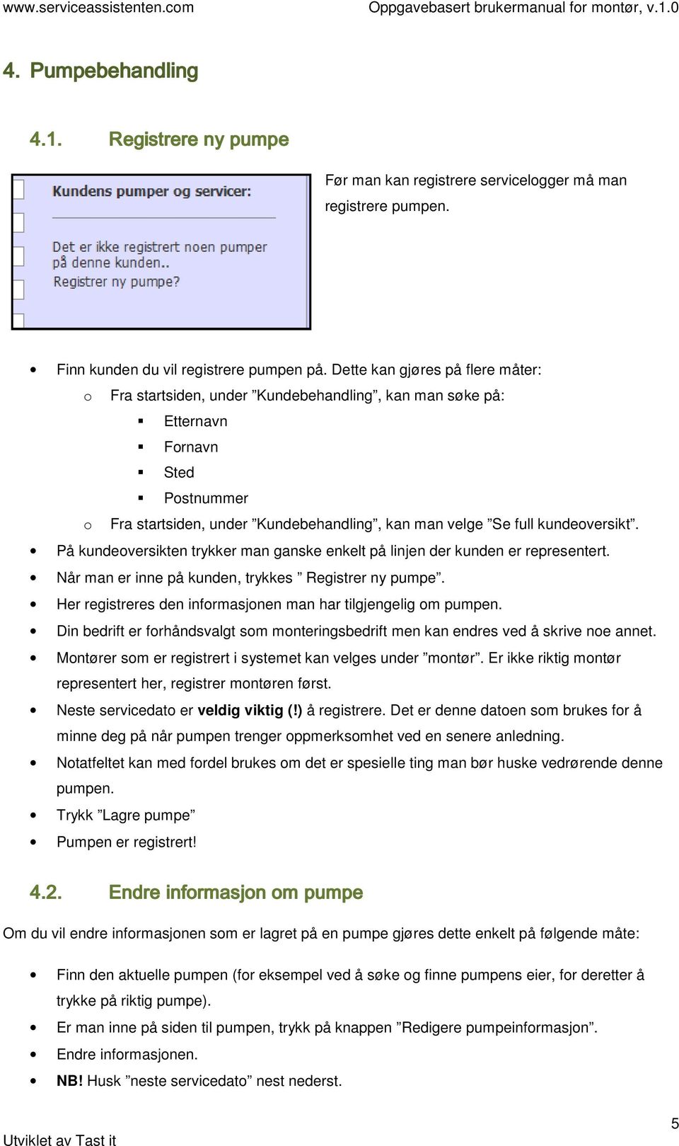 Dette kan gjøres på flere måter: Fra startsiden, under Kundebehandling, kan man søke på: Etternavn Frnavn Sted Pstnummer Fra startsiden, under Kundebehandling, kan man velge Se full kundeversikt.