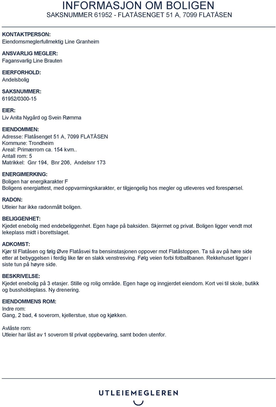 . Antall rom: 5 Matrikkel: Gnr 194, Bnr 206, Andelsnr 173 ENERGIMERKING: Boligen har energikarakter F Boligens energiattest, med oppvarmingskarakter, er tilgjengelig hos megler og utleveres ved