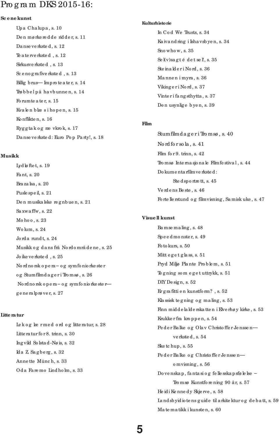 20 Brazalsa, s. 20 Puslespeil, s. 21 Den musikalske regnbuen, s. 21 Saxwaffw, s. 22 Mohoo, s. 23 Wolum, s. 24 Jorda rundt, s. 24 Musikk og dans frå Nordområdene, s. 25 Joikeverksted, s.