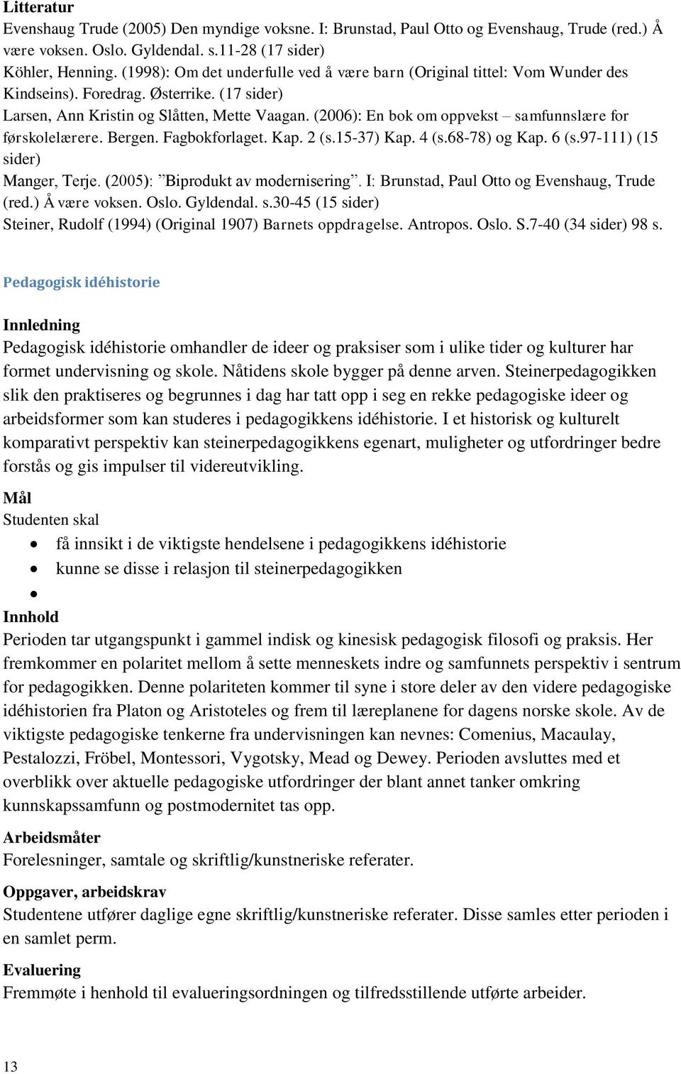 (2006): En bok om oppvekst samfunnslære for førskolelærere. Bergen. Fagbokforlaget. Kap. 2 (s.15-37) Kap. 4 (s.68-78) og Kap. 6 (s.97-111) (15 sider) Manger, Terje. (2005): Biprodukt av modernisering.