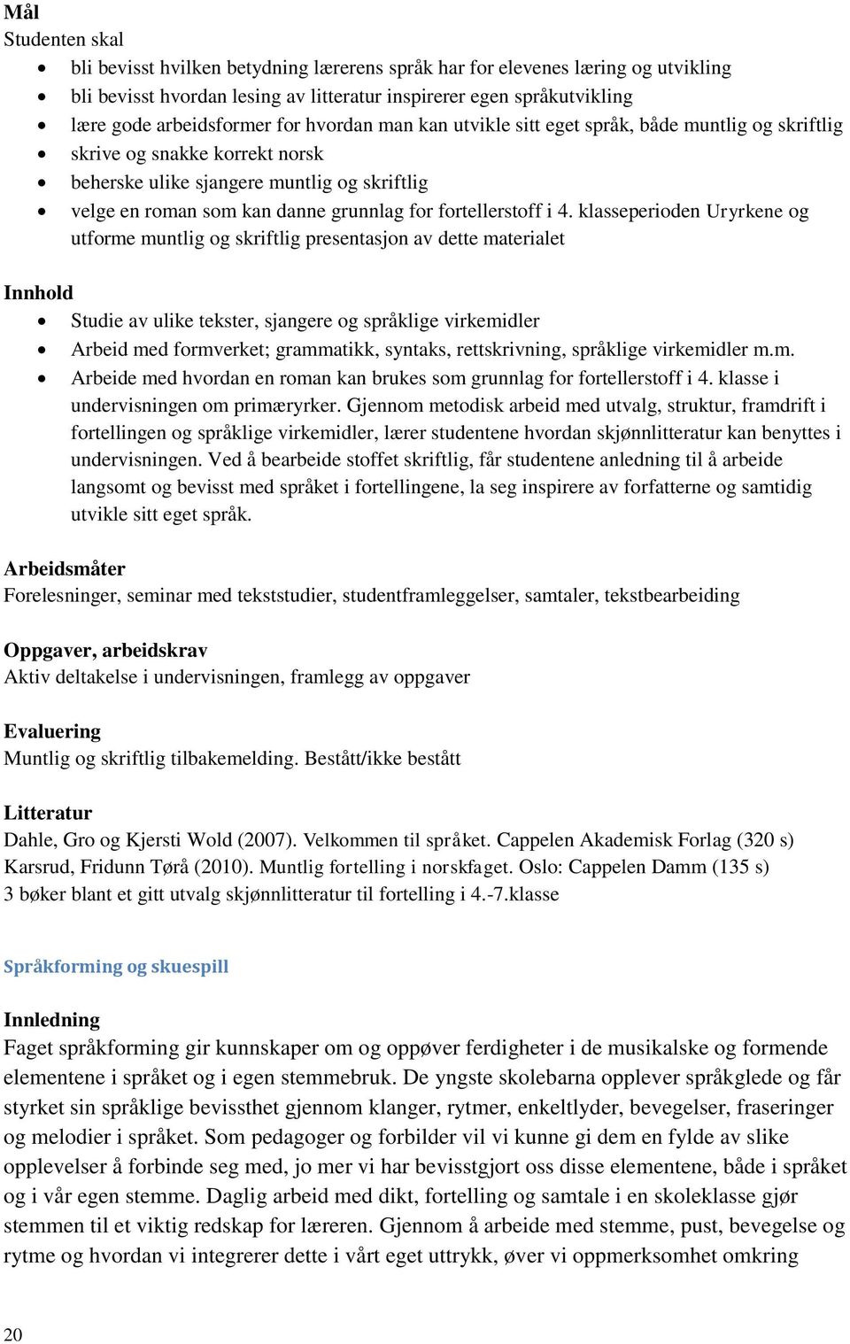 klasseperioden Uryrkene og utforme muntlig og skriftlig presentasjon av dette materialet Studie av ulike tekster, sjangere og språklige virkemidler Arbeid med formverket; grammatikk, syntaks,